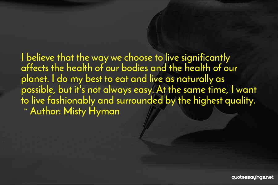 Misty Hyman Quotes: I Believe That The Way We Choose To Live Significantly Affects The Health Of Our Bodies And The Health Of