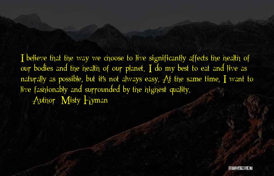 Misty Hyman Quotes: I Believe That The Way We Choose To Live Significantly Affects The Health Of Our Bodies And The Health Of