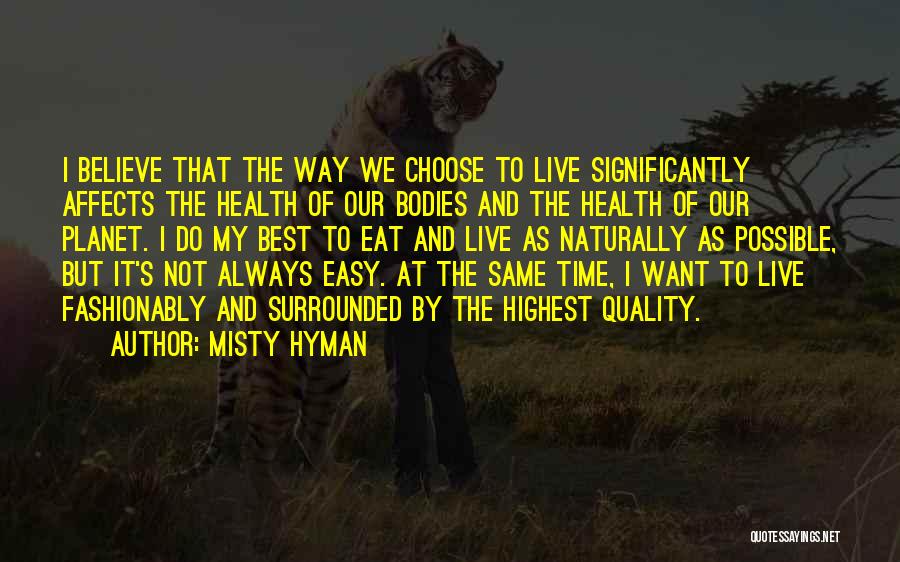 Misty Hyman Quotes: I Believe That The Way We Choose To Live Significantly Affects The Health Of Our Bodies And The Health Of