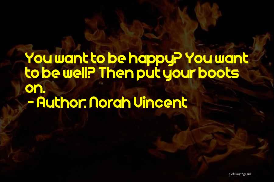 Norah Vincent Quotes: You Want To Be Happy? You Want To Be Well? Then Put Your Boots On.