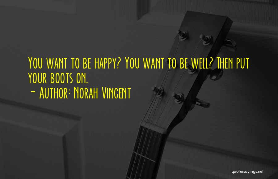 Norah Vincent Quotes: You Want To Be Happy? You Want To Be Well? Then Put Your Boots On.