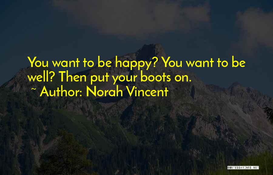 Norah Vincent Quotes: You Want To Be Happy? You Want To Be Well? Then Put Your Boots On.