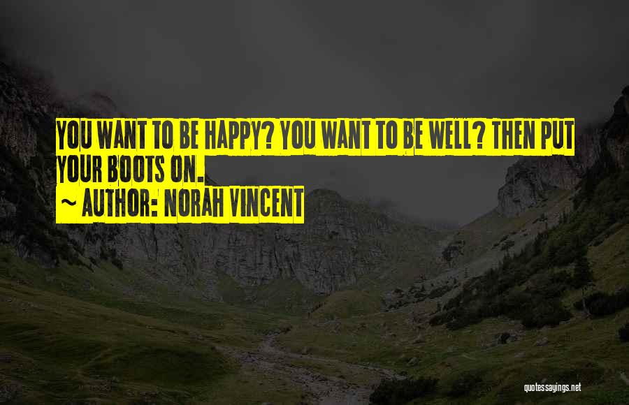 Norah Vincent Quotes: You Want To Be Happy? You Want To Be Well? Then Put Your Boots On.