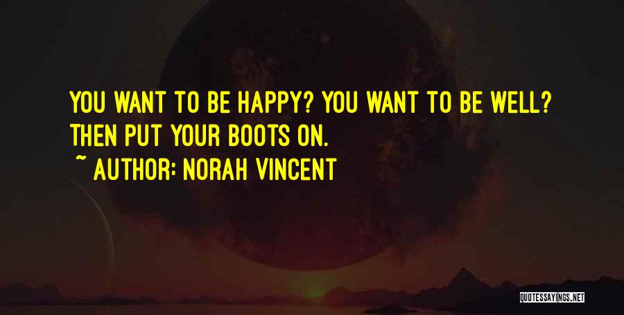 Norah Vincent Quotes: You Want To Be Happy? You Want To Be Well? Then Put Your Boots On.