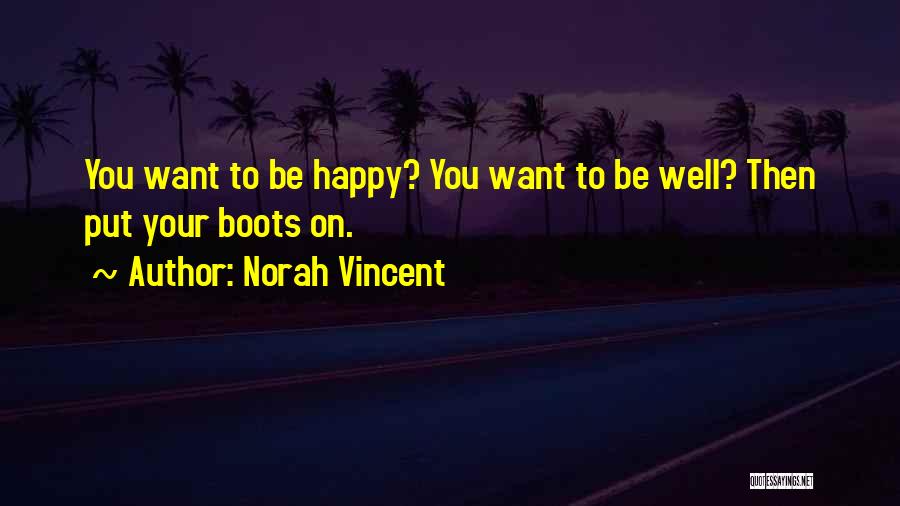 Norah Vincent Quotes: You Want To Be Happy? You Want To Be Well? Then Put Your Boots On.