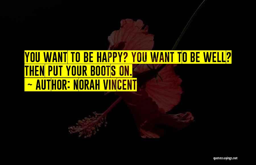 Norah Vincent Quotes: You Want To Be Happy? You Want To Be Well? Then Put Your Boots On.