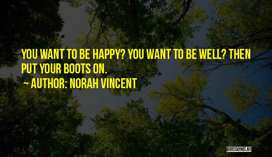 Norah Vincent Quotes: You Want To Be Happy? You Want To Be Well? Then Put Your Boots On.