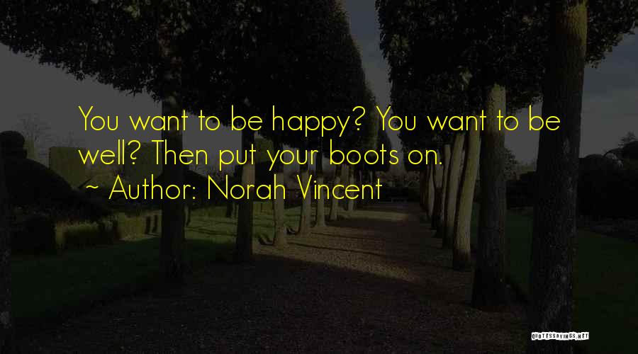 Norah Vincent Quotes: You Want To Be Happy? You Want To Be Well? Then Put Your Boots On.