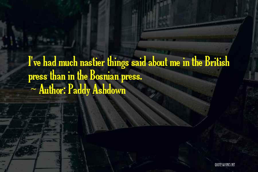 Paddy Ashdown Quotes: I've Had Much Nastier Things Said About Me In The British Press Than In The Bosnian Press.