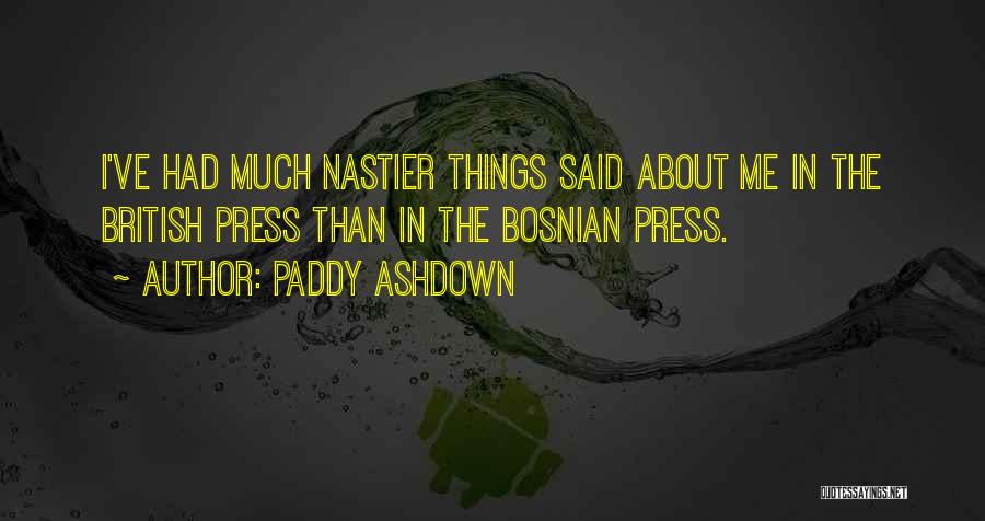 Paddy Ashdown Quotes: I've Had Much Nastier Things Said About Me In The British Press Than In The Bosnian Press.