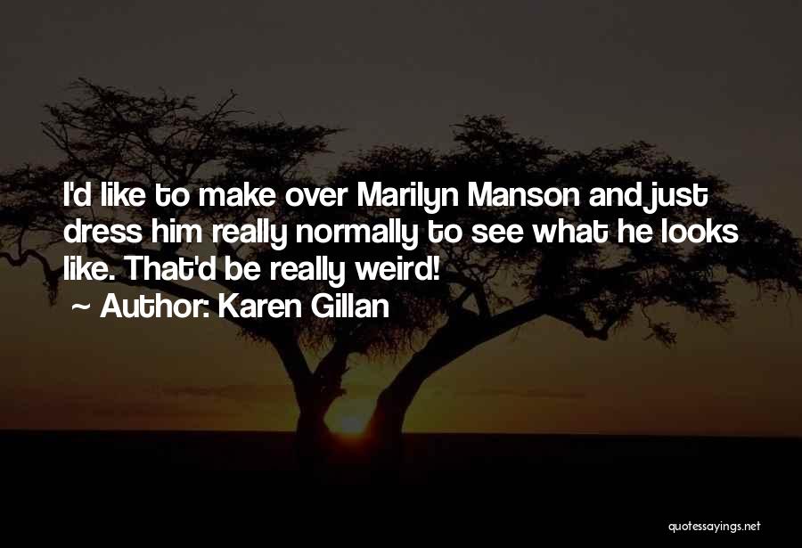 Karen Gillan Quotes: I'd Like To Make Over Marilyn Manson And Just Dress Him Really Normally To See What He Looks Like. That'd