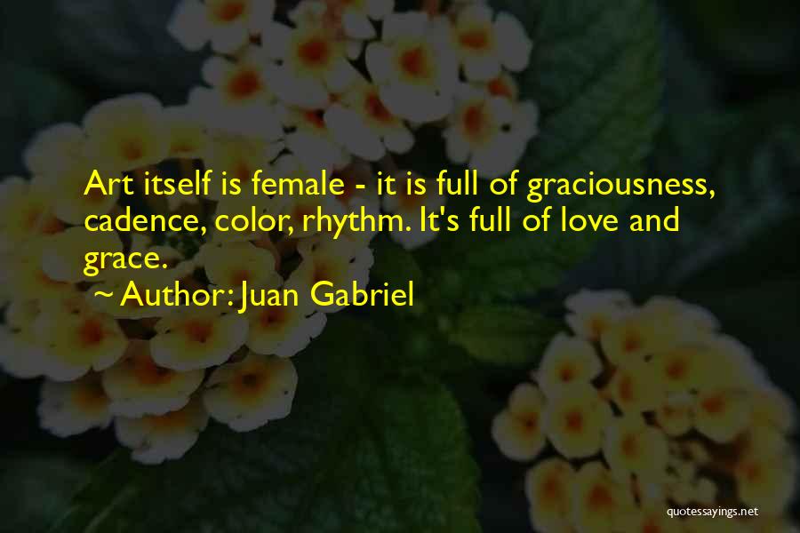 Juan Gabriel Quotes: Art Itself Is Female - It Is Full Of Graciousness, Cadence, Color, Rhythm. It's Full Of Love And Grace.