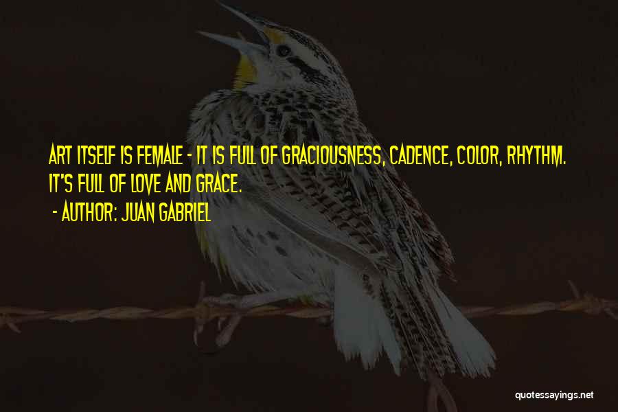 Juan Gabriel Quotes: Art Itself Is Female - It Is Full Of Graciousness, Cadence, Color, Rhythm. It's Full Of Love And Grace.