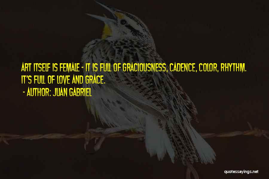 Juan Gabriel Quotes: Art Itself Is Female - It Is Full Of Graciousness, Cadence, Color, Rhythm. It's Full Of Love And Grace.