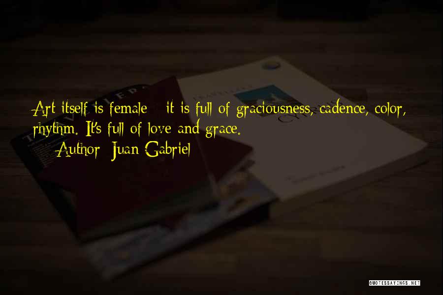 Juan Gabriel Quotes: Art Itself Is Female - It Is Full Of Graciousness, Cadence, Color, Rhythm. It's Full Of Love And Grace.