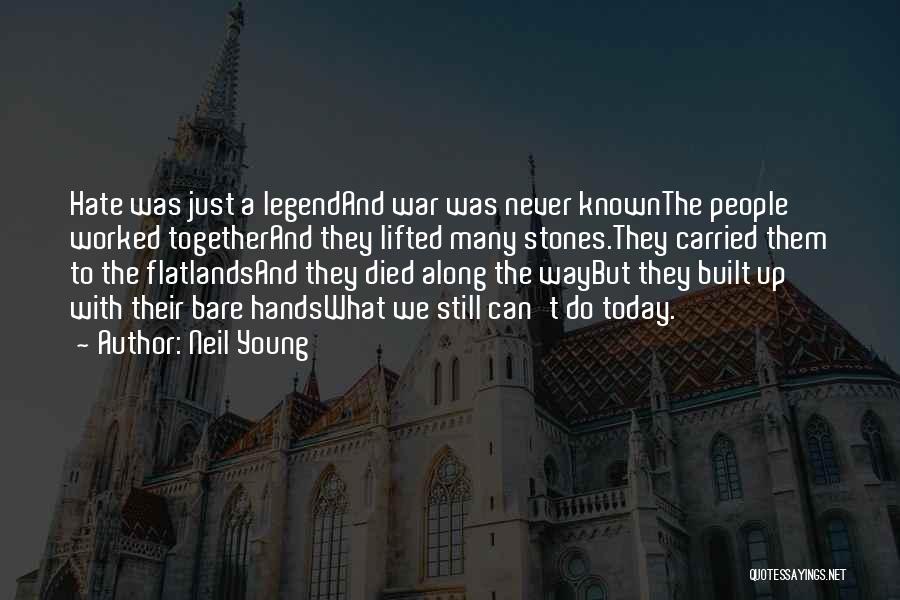 Neil Young Quotes: Hate Was Just A Legendand War Was Never Knownthe People Worked Togetherand They Lifted Many Stones.they Carried Them To The