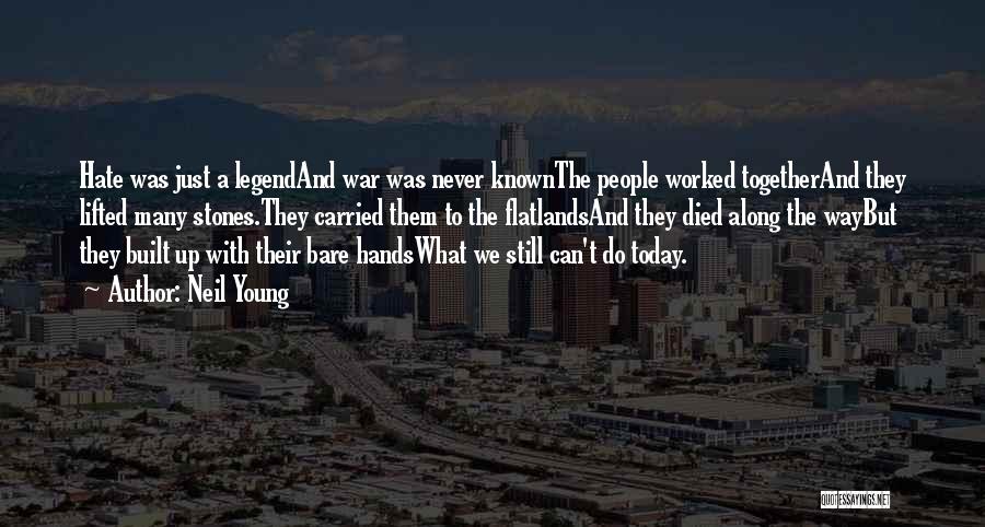 Neil Young Quotes: Hate Was Just A Legendand War Was Never Knownthe People Worked Togetherand They Lifted Many Stones.they Carried Them To The