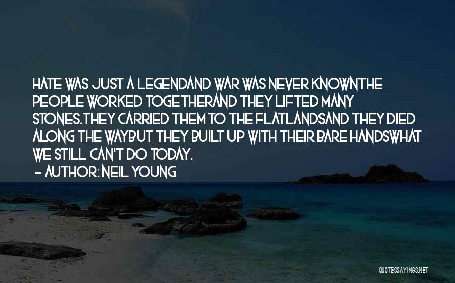 Neil Young Quotes: Hate Was Just A Legendand War Was Never Knownthe People Worked Togetherand They Lifted Many Stones.they Carried Them To The