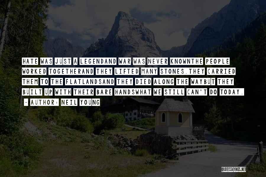 Neil Young Quotes: Hate Was Just A Legendand War Was Never Knownthe People Worked Togetherand They Lifted Many Stones.they Carried Them To The