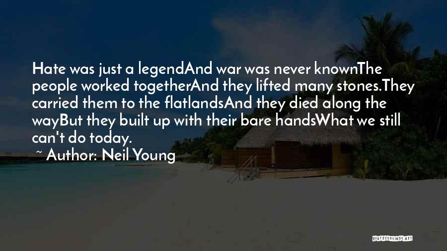 Neil Young Quotes: Hate Was Just A Legendand War Was Never Knownthe People Worked Togetherand They Lifted Many Stones.they Carried Them To The