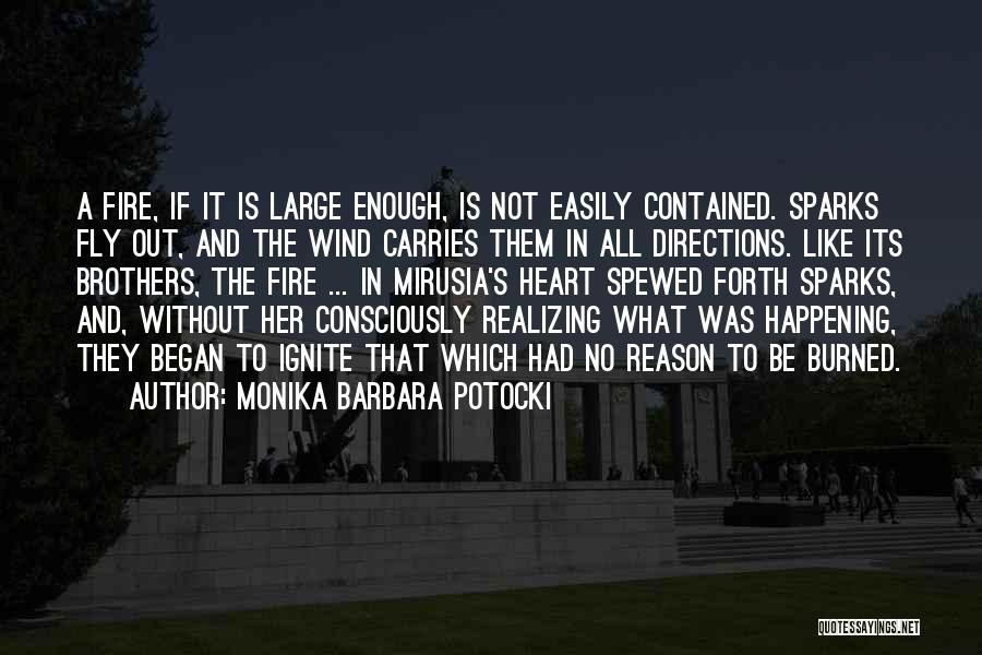 Monika Barbara Potocki Quotes: A Fire, If It Is Large Enough, Is Not Easily Contained. Sparks Fly Out, And The Wind Carries Them In