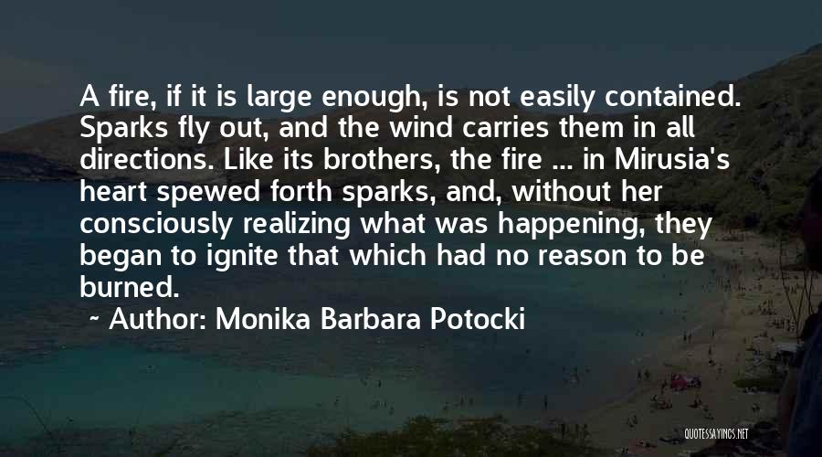 Monika Barbara Potocki Quotes: A Fire, If It Is Large Enough, Is Not Easily Contained. Sparks Fly Out, And The Wind Carries Them In