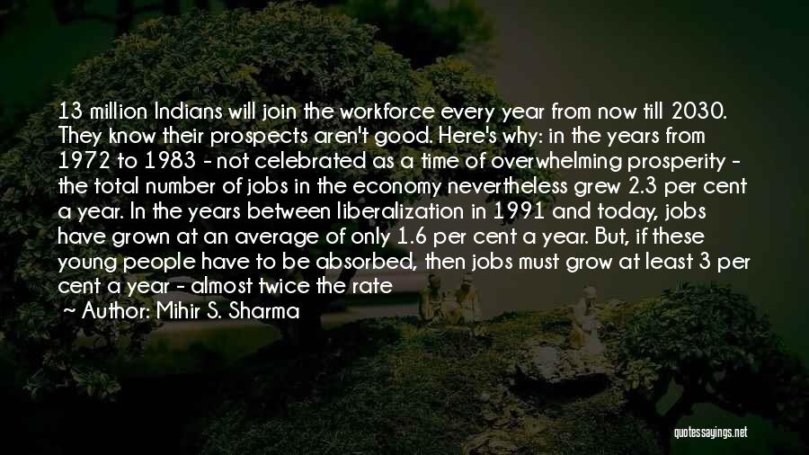 Mihir S. Sharma Quotes: 13 Million Indians Will Join The Workforce Every Year From Now Till 2030. They Know Their Prospects Aren't Good. Here's