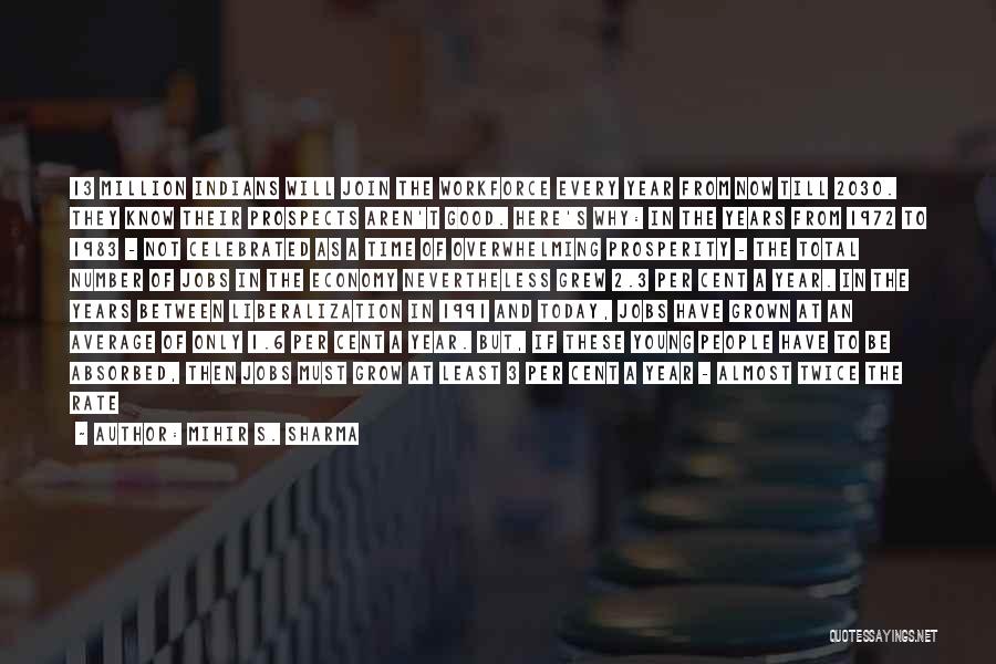 Mihir S. Sharma Quotes: 13 Million Indians Will Join The Workforce Every Year From Now Till 2030. They Know Their Prospects Aren't Good. Here's