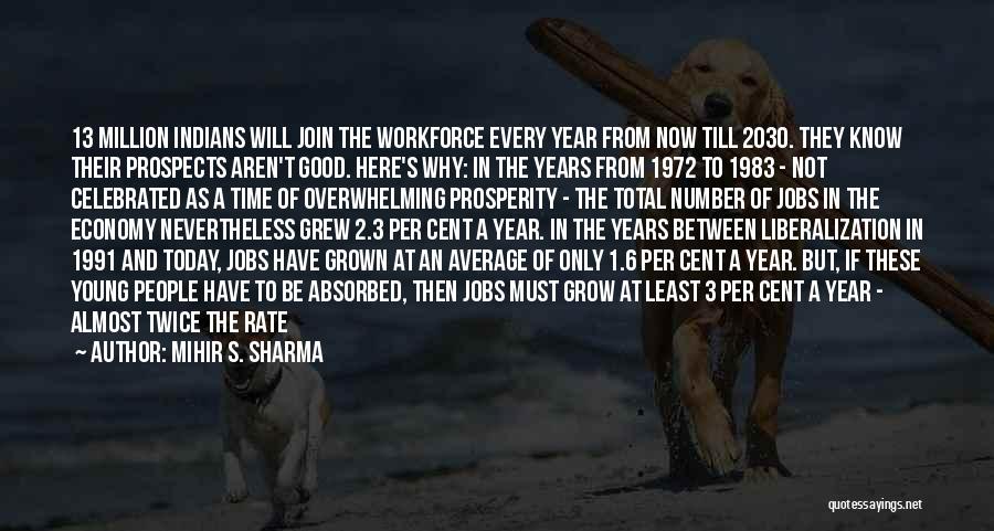 Mihir S. Sharma Quotes: 13 Million Indians Will Join The Workforce Every Year From Now Till 2030. They Know Their Prospects Aren't Good. Here's