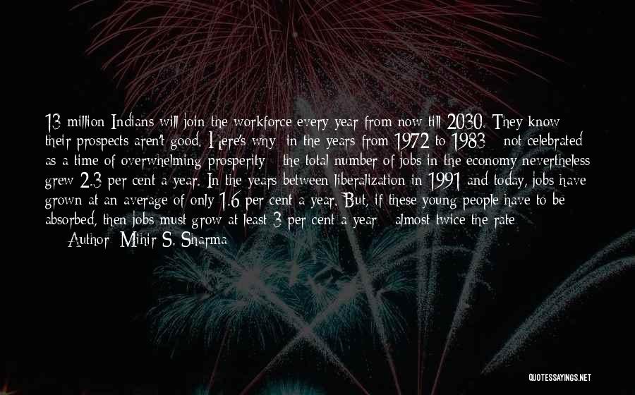 Mihir S. Sharma Quotes: 13 Million Indians Will Join The Workforce Every Year From Now Till 2030. They Know Their Prospects Aren't Good. Here's