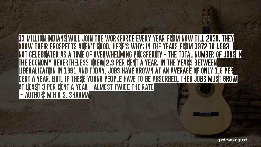 Mihir S. Sharma Quotes: 13 Million Indians Will Join The Workforce Every Year From Now Till 2030. They Know Their Prospects Aren't Good. Here's