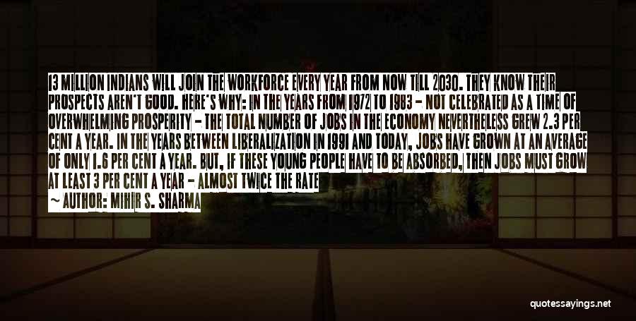 Mihir S. Sharma Quotes: 13 Million Indians Will Join The Workforce Every Year From Now Till 2030. They Know Their Prospects Aren't Good. Here's