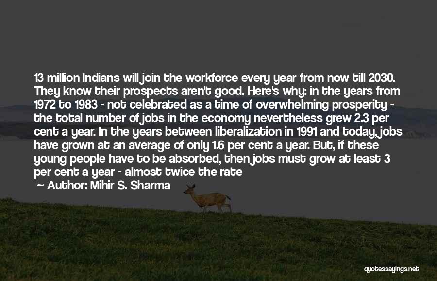 Mihir S. Sharma Quotes: 13 Million Indians Will Join The Workforce Every Year From Now Till 2030. They Know Their Prospects Aren't Good. Here's