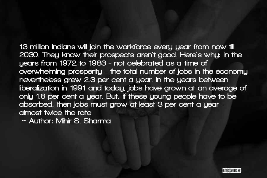 Mihir S. Sharma Quotes: 13 Million Indians Will Join The Workforce Every Year From Now Till 2030. They Know Their Prospects Aren't Good. Here's