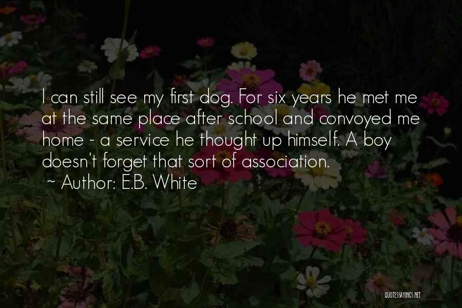 E.B. White Quotes: I Can Still See My First Dog. For Six Years He Met Me At The Same Place After School And
