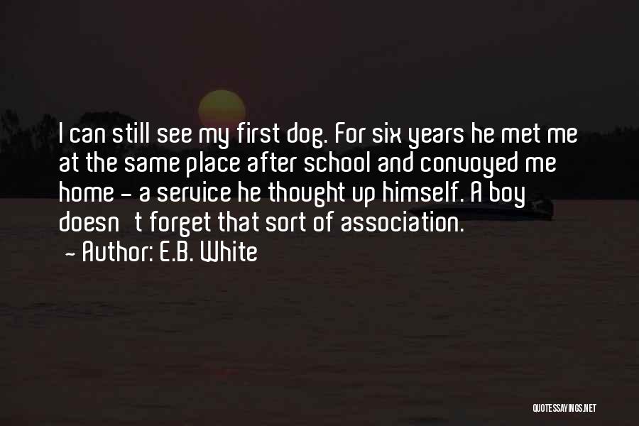 E.B. White Quotes: I Can Still See My First Dog. For Six Years He Met Me At The Same Place After School And