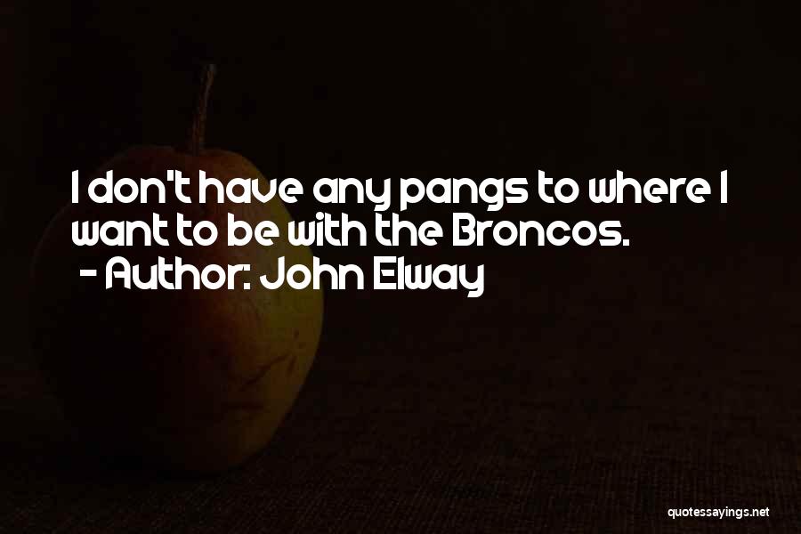 John Elway Quotes: I Don't Have Any Pangs To Where I Want To Be With The Broncos.