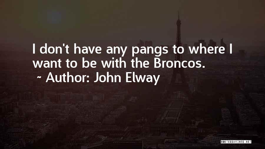 John Elway Quotes: I Don't Have Any Pangs To Where I Want To Be With The Broncos.