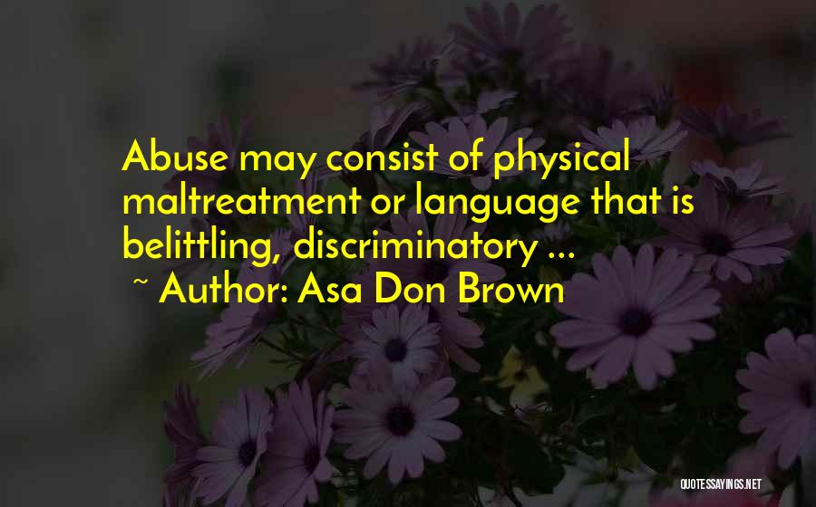 Asa Don Brown Quotes: Abuse May Consist Of Physical Maltreatment Or Language That Is Belittling, Discriminatory ...