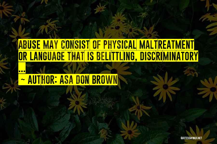 Asa Don Brown Quotes: Abuse May Consist Of Physical Maltreatment Or Language That Is Belittling, Discriminatory ...