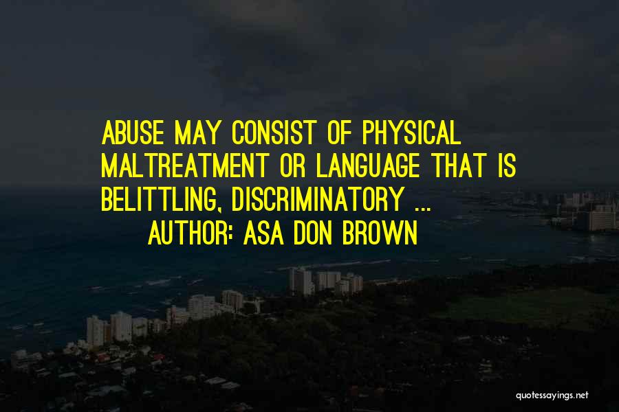 Asa Don Brown Quotes: Abuse May Consist Of Physical Maltreatment Or Language That Is Belittling, Discriminatory ...