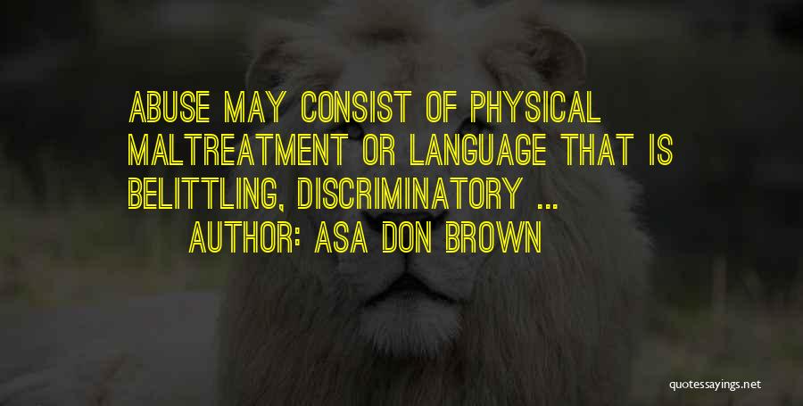 Asa Don Brown Quotes: Abuse May Consist Of Physical Maltreatment Or Language That Is Belittling, Discriminatory ...