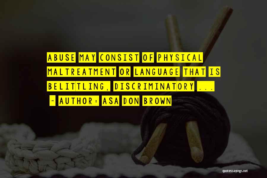 Asa Don Brown Quotes: Abuse May Consist Of Physical Maltreatment Or Language That Is Belittling, Discriminatory ...