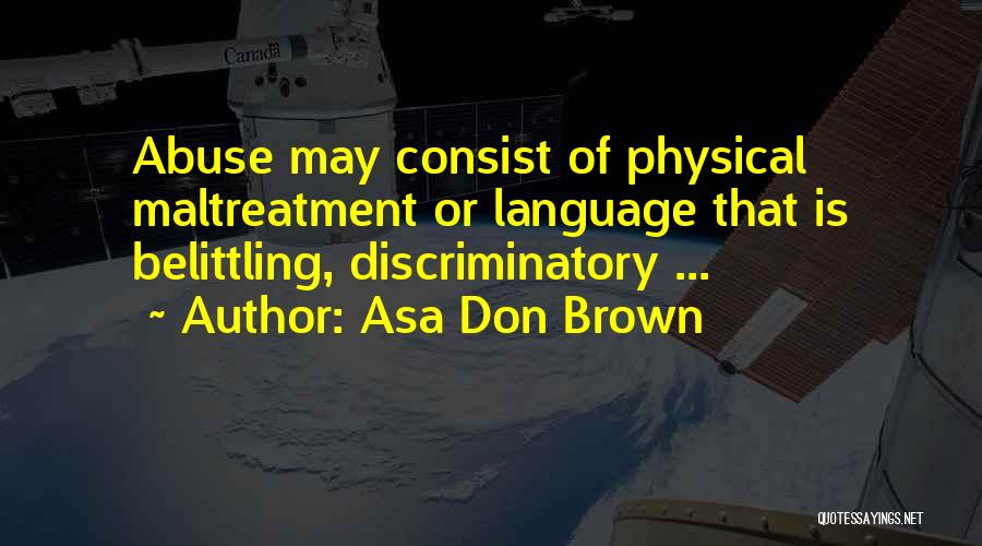 Asa Don Brown Quotes: Abuse May Consist Of Physical Maltreatment Or Language That Is Belittling, Discriminatory ...