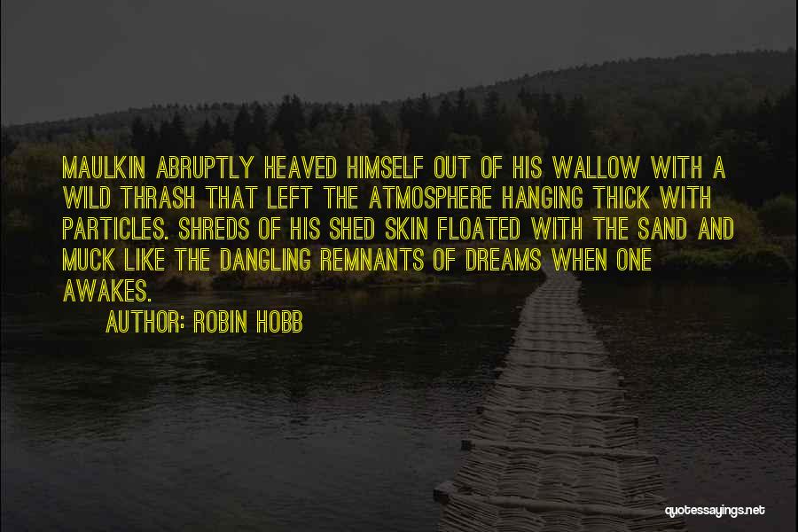 Robin Hobb Quotes: Maulkin Abruptly Heaved Himself Out Of His Wallow With A Wild Thrash That Left The Atmosphere Hanging Thick With Particles.