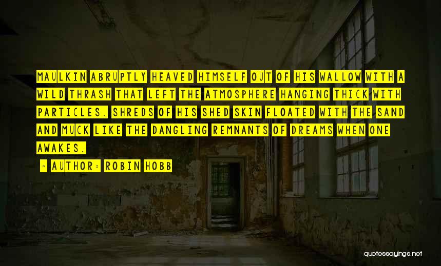 Robin Hobb Quotes: Maulkin Abruptly Heaved Himself Out Of His Wallow With A Wild Thrash That Left The Atmosphere Hanging Thick With Particles.