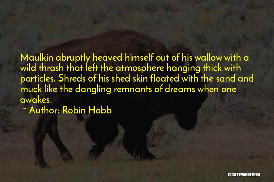 Robin Hobb Quotes: Maulkin Abruptly Heaved Himself Out Of His Wallow With A Wild Thrash That Left The Atmosphere Hanging Thick With Particles.