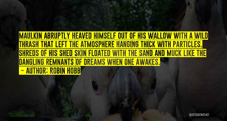 Robin Hobb Quotes: Maulkin Abruptly Heaved Himself Out Of His Wallow With A Wild Thrash That Left The Atmosphere Hanging Thick With Particles.