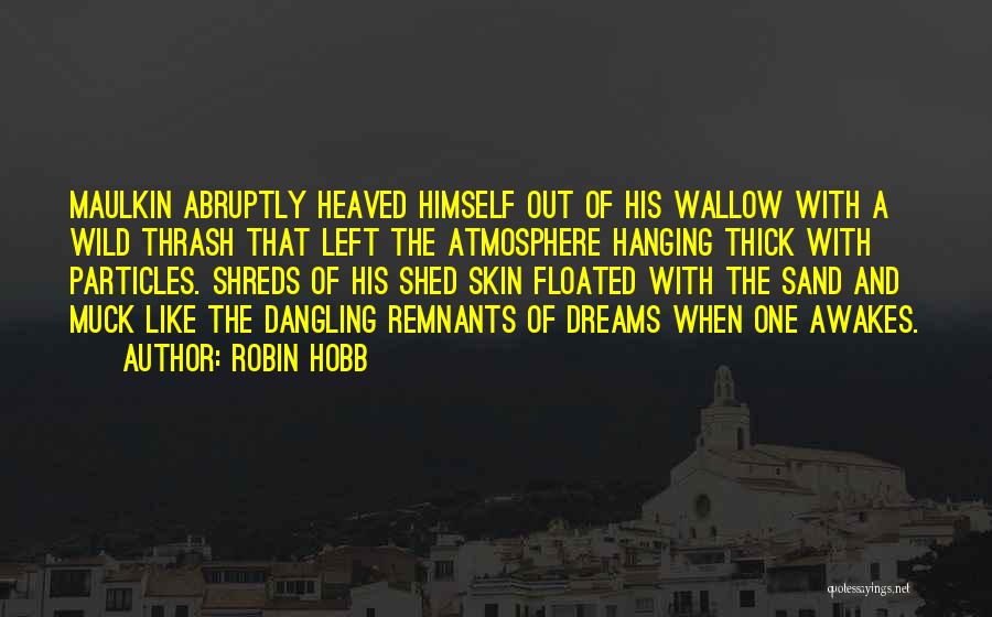Robin Hobb Quotes: Maulkin Abruptly Heaved Himself Out Of His Wallow With A Wild Thrash That Left The Atmosphere Hanging Thick With Particles.