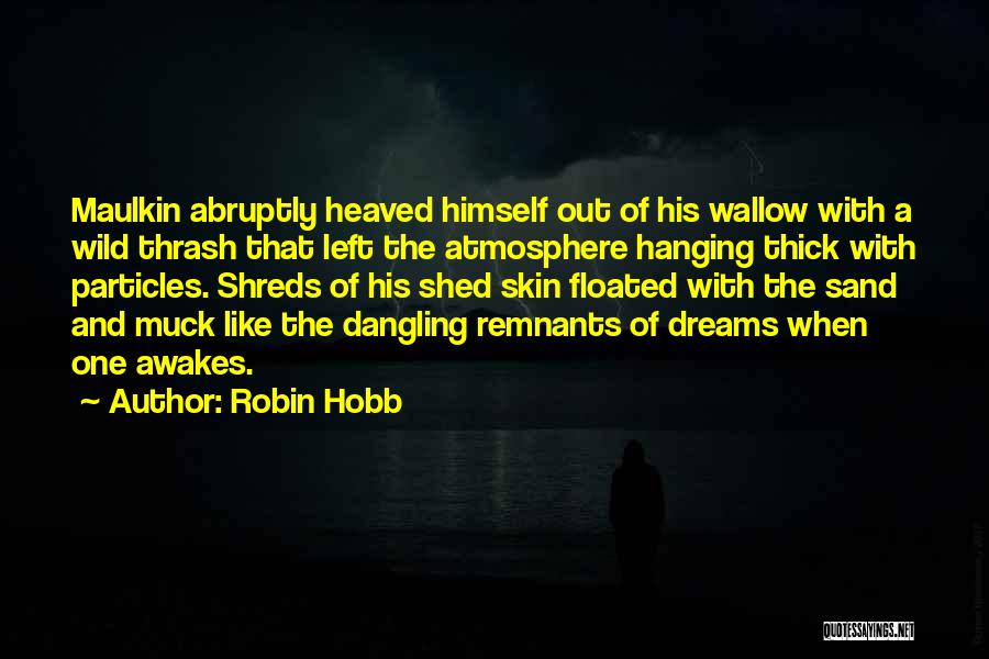 Robin Hobb Quotes: Maulkin Abruptly Heaved Himself Out Of His Wallow With A Wild Thrash That Left The Atmosphere Hanging Thick With Particles.